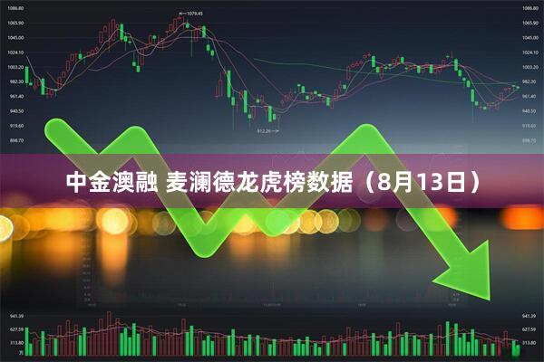 中金澳融 麦澜德龙虎榜数据（8月13日）
