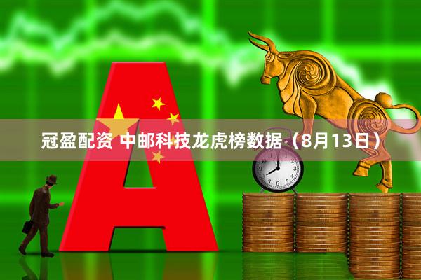冠盈配资 中邮科技龙虎榜数据（8月13日）