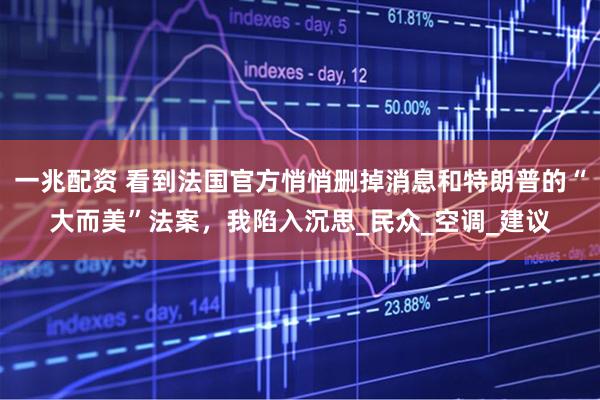 一兆配资 看到法国官方悄悄删掉消息和特朗普的“大而美”法案，我陷入沉思_民众_空调_建议