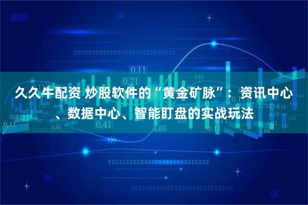 久久牛配资 炒股软件的“黄金矿脉”：资讯中心、数据中心、智能盯盘的实战玩法