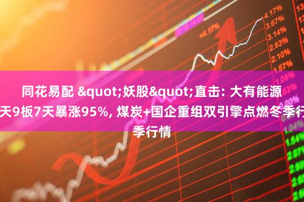 同花易配 "妖股"直击: 大有能源13天9板7天暴涨95%, 煤炭+国企重组双引擎点燃冬季行情