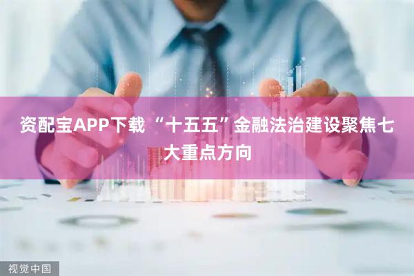 资配宝APP下载 “十五五”金融法治建设聚焦七大重点方向