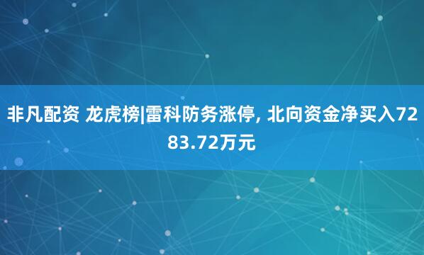 非凡配资 龙虎榜|雷科防务涨停, 北向资金净买入7283.72万元