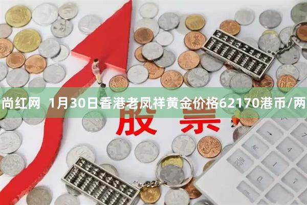 尚红网  1月30日香港老凤祥黄金价格62170港币/两